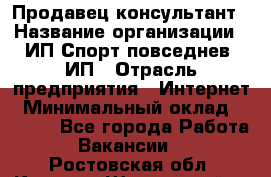 Продавец-консультант › Название организации ­ ИП Спорт повседнев, ИП › Отрасль предприятия ­ Интернет › Минимальный оклад ­ 5 000 - Все города Работа » Вакансии   . Ростовская обл.,Каменск-Шахтинский г.